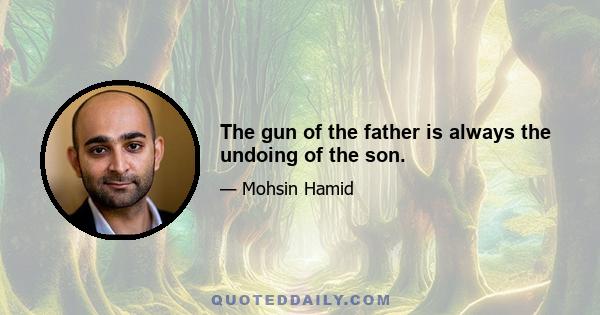 The gun of the father is always the undoing of the son.