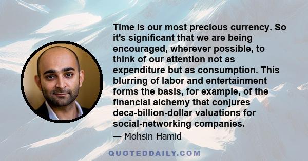 Time is our most precious currency. So it's significant that we are being encouraged, wherever possible, to think of our attention not as expenditure but as consumption. This blurring of labor and entertainment forms