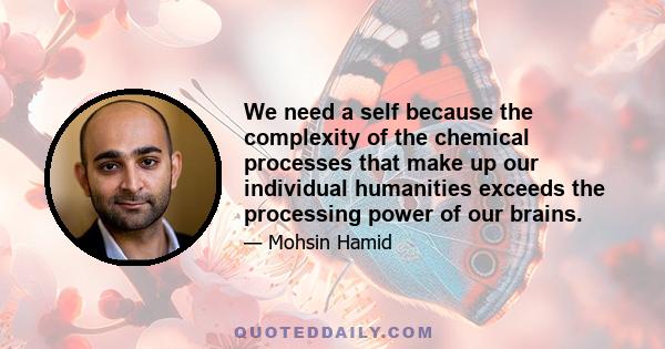 We need a self because the complexity of the chemical processes that make up our individual humanities exceeds the processing power of our brains.