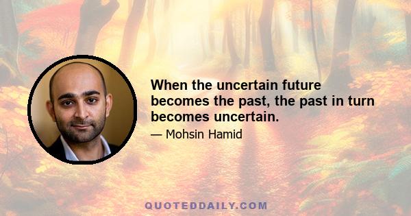 When the uncertain future becomes the past, the past in turn becomes uncertain.