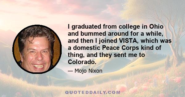 I graduated from college in Ohio and bummed around for a while, and then I joined VISTA, which was a domestic Peace Corps kind of thing, and they sent me to Colorado.