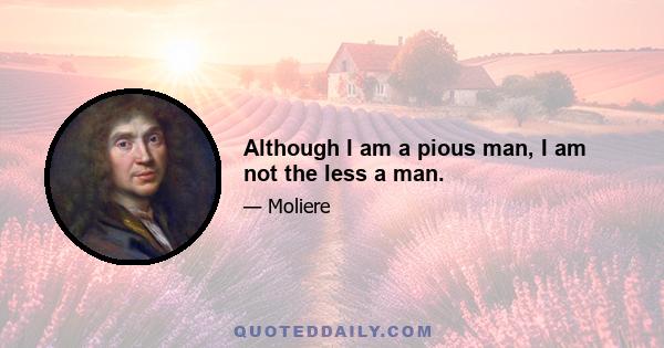 Although I am a pious man, I am not the less a man.