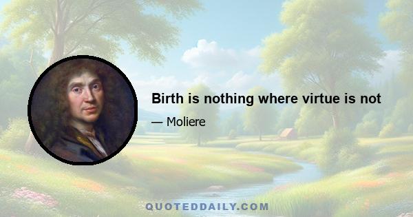 Birth is nothing where virtue is not