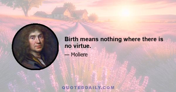 Birth means nothing where there is no virtue.