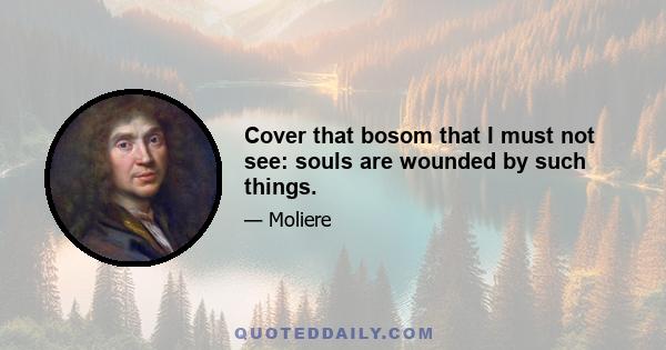 Cover that bosom that I must not see: souls are wounded by such things.