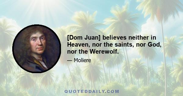 [Dom Juan] believes neither in Heaven, nor the saints, nor God, nor the Werewolf.