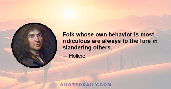 Folk whose own behavior is most ridiculous are always to the fore in slandering others.