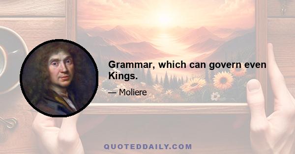 Grammar, which can govern even Kings.