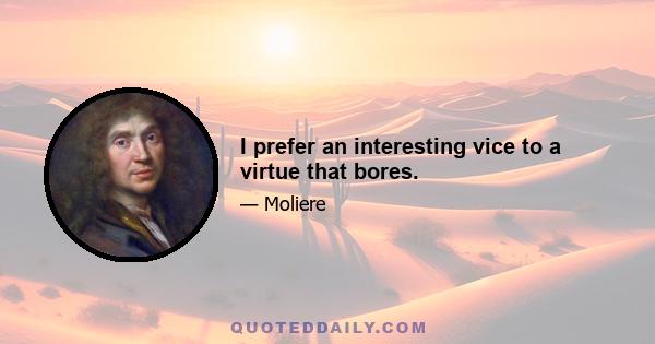 I prefer an interesting vice to a virtue that bores.