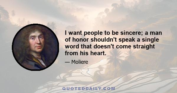 I want people to be sincere; a man of honor shouldn't speak a single word that doesn't come straight from his heart.