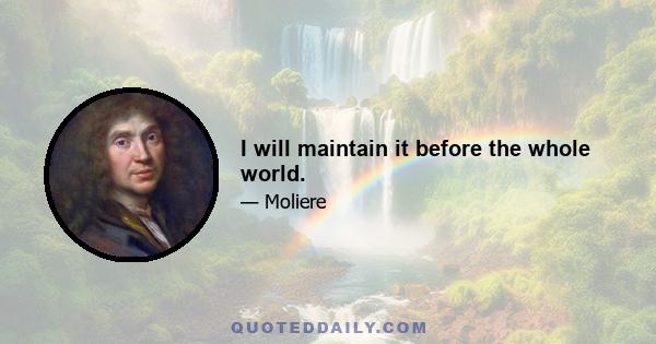 I will maintain it before the whole world.