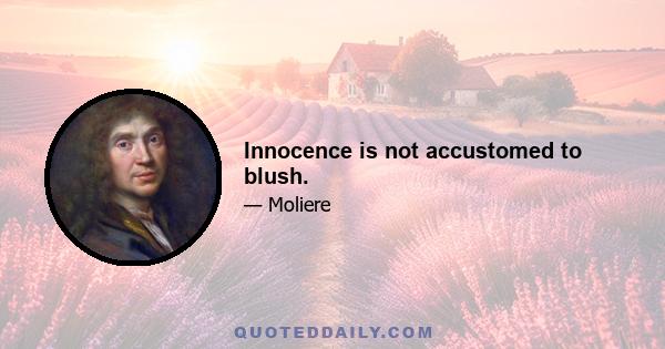 Innocence is not accustomed to blush.