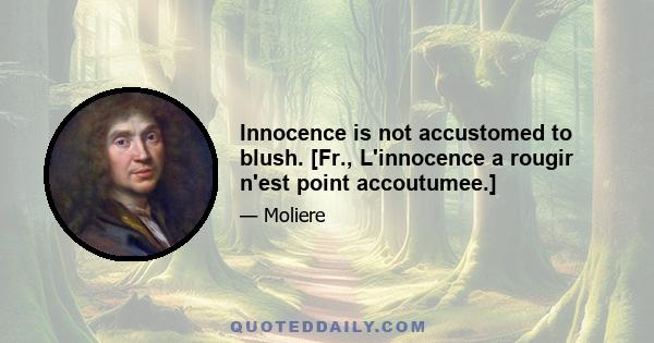 Innocence is not accustomed to blush. [Fr., L'innocence a rougir n'est point accoutumee.]