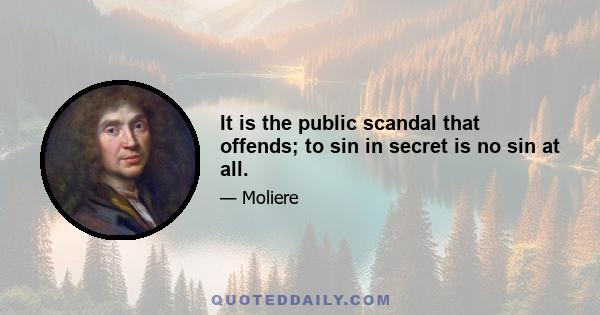 It is the public scandal that offends; to sin in secret is no sin at all.