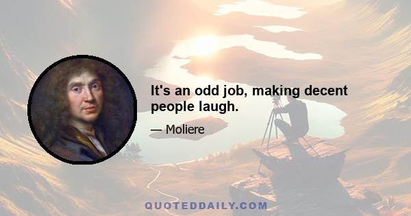 It's an odd job, making decent people laugh.