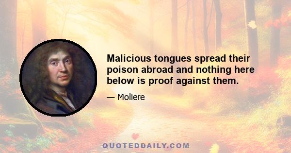 Malicious tongues spread their poison abroad and nothing here below is proof against them.