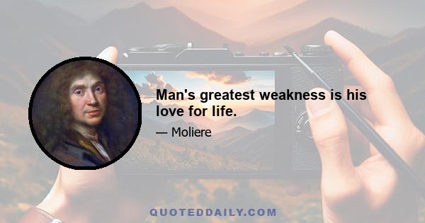 Man's greatest weakness is his love for life.