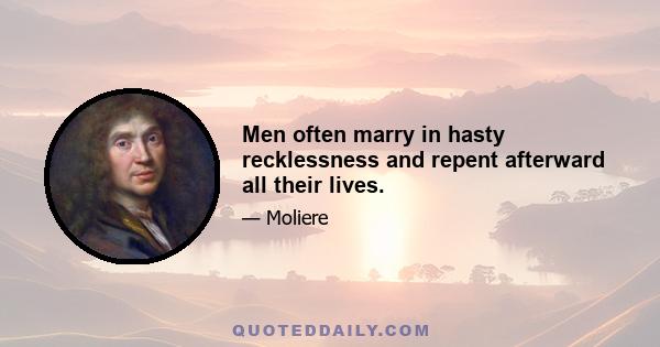 Men often marry in hasty recklessness and repent afterward all their lives.