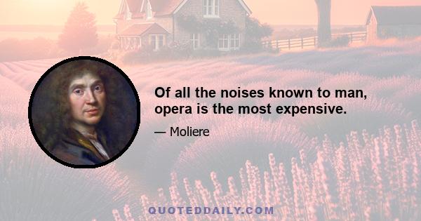 Of all the noises known to man, opera is the most expensive.