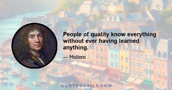 People of quality know everything without ever having learned anything.