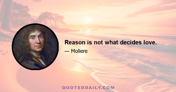 Reason is not what decides love.