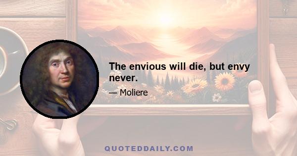 The envious will die, but envy never.