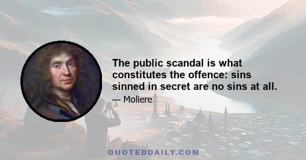 The public scandal is what constitutes the offence: sins sinned in secret are no sins at all.