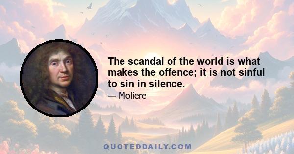 The scandal of the world is what makes the offence; it is not sinful to sin in silence.