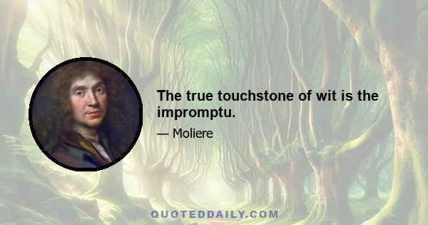 The true touchstone of wit is the impromptu.