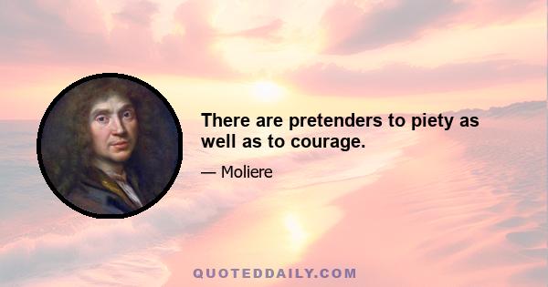 There are pretenders to piety as well as to courage.