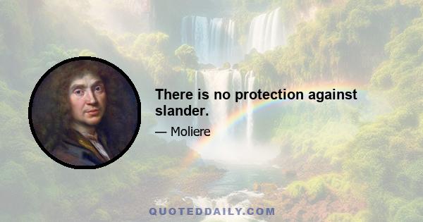 There is no protection against slander.