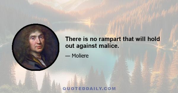 There is no rampart that will hold out against malice.