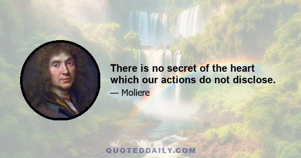 There is no secret of the heart which our actions do not disclose.