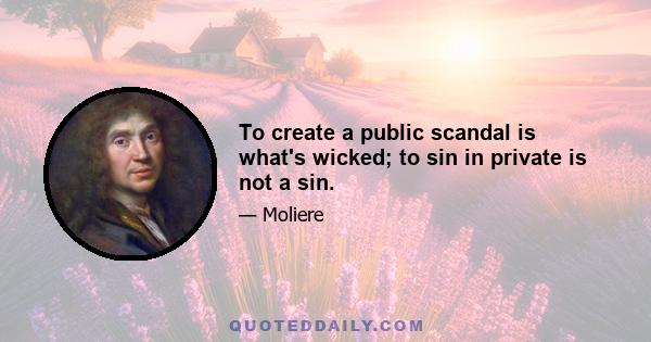 To create a public scandal is what's wicked; to sin in private is not a sin.