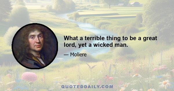 What a terrible thing to be a great lord, yet a wicked man.