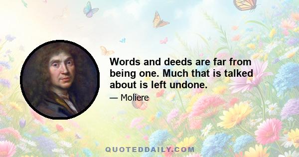 Words and deeds are far from being one. Much that is talked about is left undone.