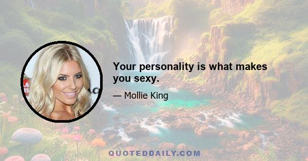 Your personality is what makes you sexy.