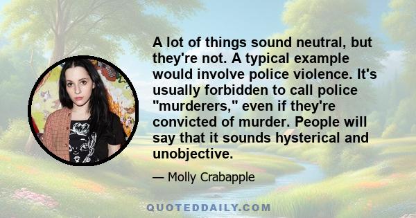 A lot of things sound neutral, but they're not. A typical example would involve police violence. It's usually forbidden to call police murderers, even if they're convicted of murder. People will say that it sounds