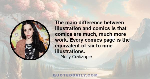 The main difference between illustration and comics is that comics are much, much more work. Every comics page is the equivalent of six to nine illustrations.