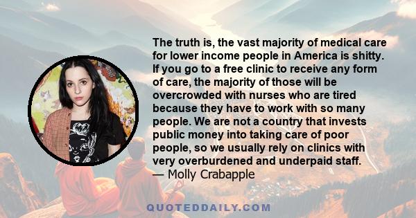 The truth is, the vast majority of medical care for lower income people in America is shitty. If you go to a free clinic to receive any form of care, the majority of those will be overcrowded with nurses who are tired