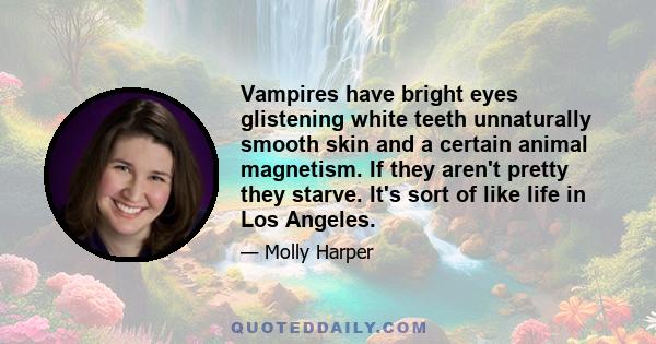 Vampires have bright eyes glistening white teeth unnaturally smooth skin and a certain animal magnetism. If they aren't pretty they starve. It's sort of like life in Los Angeles.