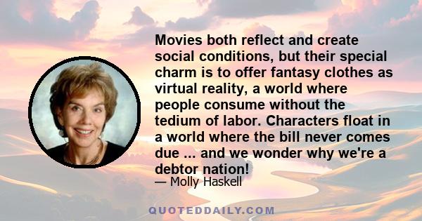 Movies both reflect and create social conditions, but their special charm is to offer fantasy clothes as virtual reality, a world where people consume without the tedium of labor. Characters float in a world where the