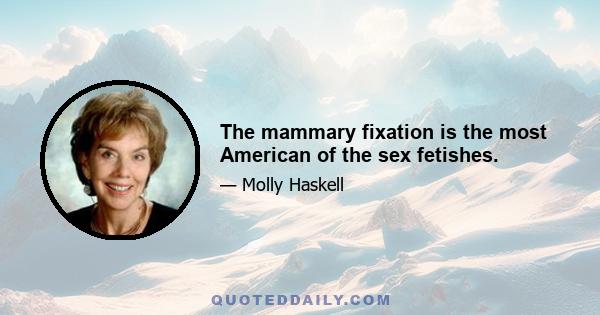 The mammary fixation is the most American of the sex fetishes.