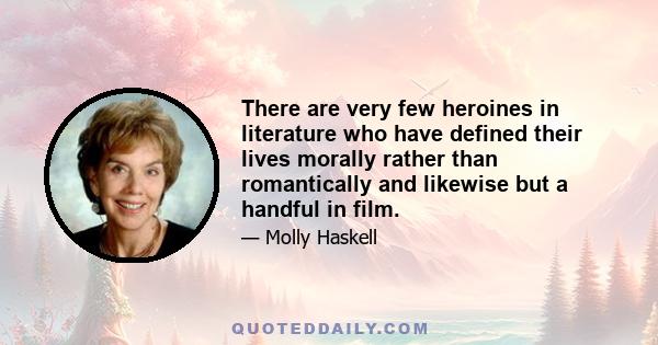 There are very few heroines in literature who have defined their lives morally rather than romantically and likewise but a handful in film.