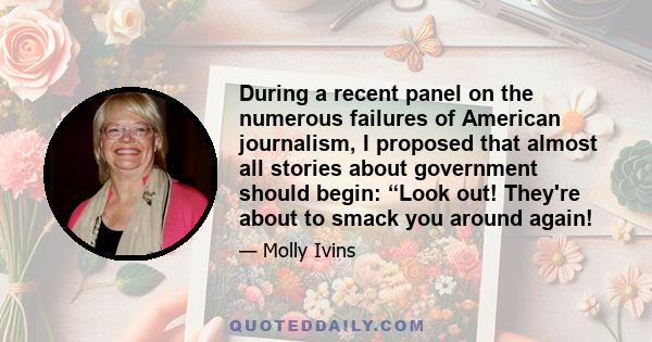 During a recent panel on the numerous failures of American journalism, I proposed that almost all stories about government should begin: “Look out! They're about to smack you around again!