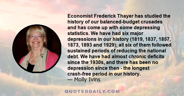 Economist Frederick Thayer has studied the history of our balanced-budget crusades and has come up with some depressing statistics. We have had six major depressions in our history (1819, 1837, 1857, 1873, 1893 and