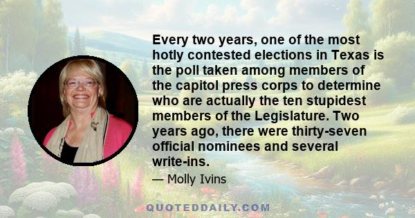 Every two years, one of the most hotly contested elections in Texas is the poll taken among members of the capitol press corps to determine who are actually the ten stupidest members of the Legislature. Two years ago,