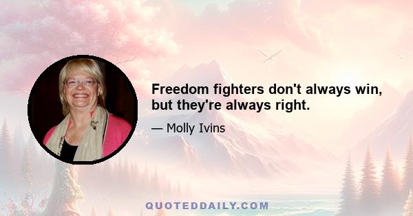 Freedom fighters don't always win, but they're always right.