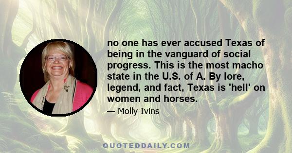 no one has ever accused Texas of being in the vanguard of social progress. This is the most macho state in the U.S. of A. By lore, legend, and fact, Texas is 'hell' on women and horses.