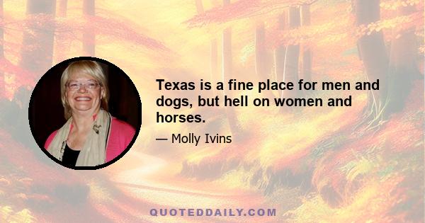 Texas is a fine place for men and dogs, but hell on women and horses.